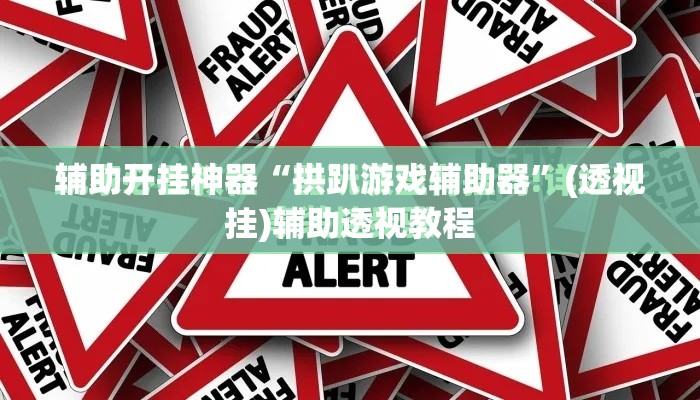 辅助开挂神器“拱趴游戏辅助器”(透视挂)辅助透视教程