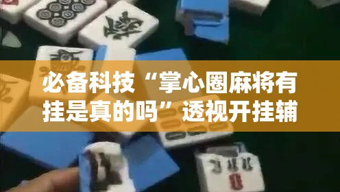 必备科技“掌心圈麻将有挂是真的吗”透视开挂辅助教程