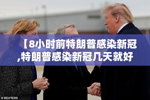 【8小时前特朗普感染新冠,特朗普感染新冠几天就好了】