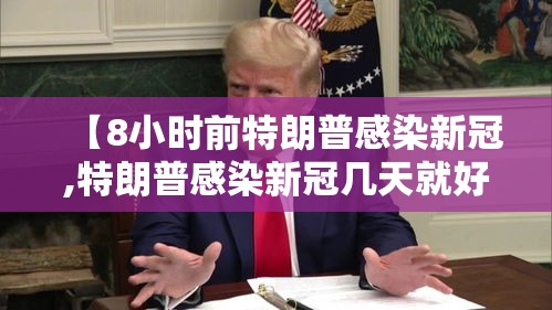【8小时前特朗普感染新冠,特朗普感染新冠几天就好了】