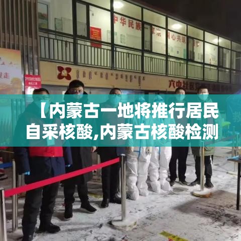 【内蒙古一地将推行居民自采核酸,内蒙古核酸检测政策】