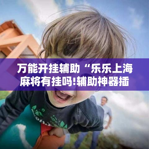 万能开挂辅助“乐乐上海麻将有挂吗!辅助神器插件下载