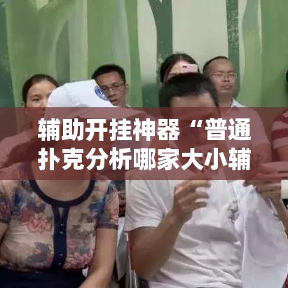 辅助开挂神器“普通扑克分析哪家大小辅助神器”透视开挂辅助教程