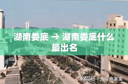 湖南娄底 → 湖南娄底什么最出名