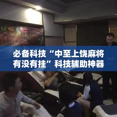必备科技“中至上饶麻将有没有挂”科技辅助神器手机版教程