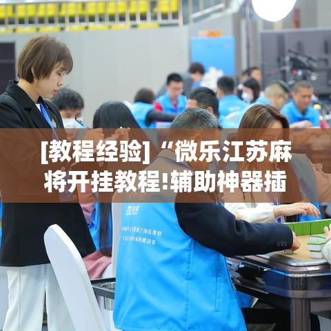 [教程经验]“微乐江苏麻将开挂教程!辅助神器插件下载