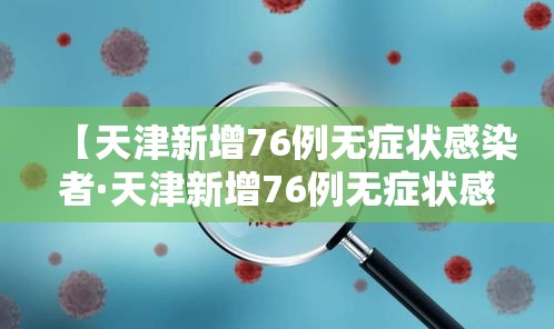 【天津新增76例无症状感染者·天津新增76例无症状感染者行动轨迹】