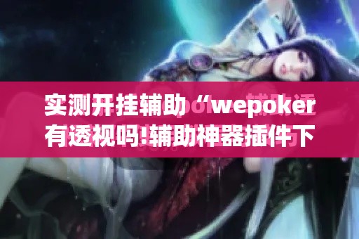 实测开挂辅助“wepoker有透视吗!辅助神器插件下载