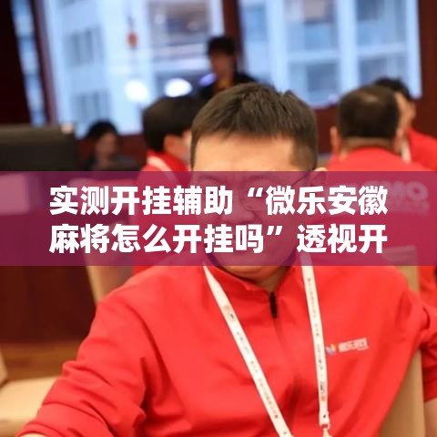 实测开挂辅助“微乐安徽麻将怎么开挂吗”透视开挂辅助教程