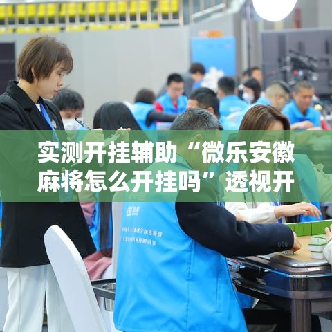 实测开挂辅助“微乐安徽麻将怎么开挂吗	”透视开挂辅助教程