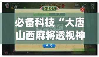 必备科技“大唐山西麻将透视神器	”(透视挂)辅助透视教程