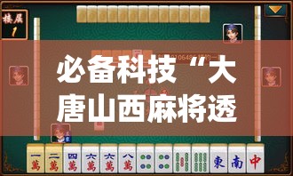 必备科技“大唐山西麻将透视神器”(透视挂)辅助透视教程