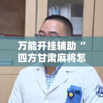 万能开挂辅助“四方甘肃麻将怎么开挂	”透视开挂辅助教程