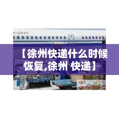 【徐州快递什么时候恢复,徐州 快递】
