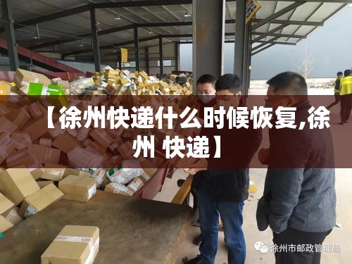 【徐州快递什么时候恢复,徐州 快递】