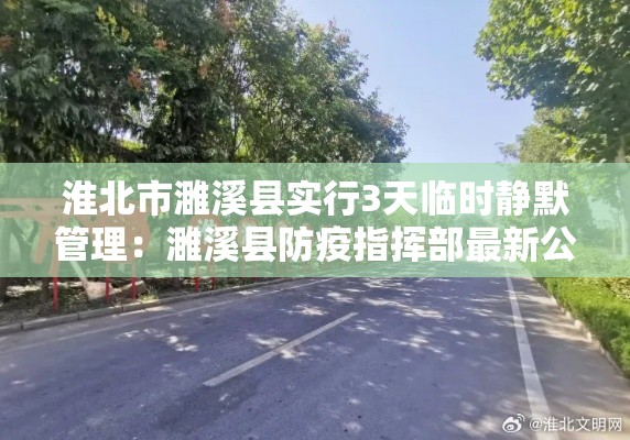 淮北市濉溪县实行3天临时静默管理：濉溪县防疫指挥部最新公告