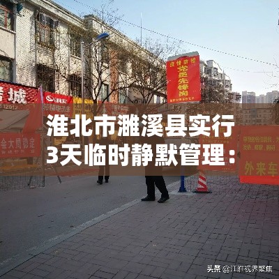淮北市濉溪县实行3天临时静默管理：濉溪县防疫指挥部最新公告