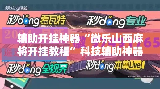 辅助开挂神器“微乐山西麻将开挂教程”科技辅助神器手机版教程