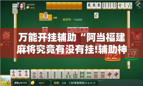 万能开挂辅助“阿当福建麻将究竟有没有挂!辅助神器插件下载