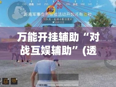 万能开挂辅助“对战互娱辅助”(透视挂)辅助透视教程