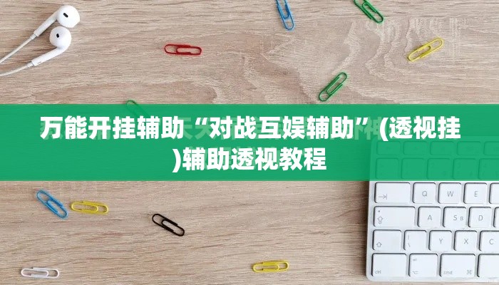 万能开挂辅助“对战互娱辅助	”(透视挂)辅助透视教程