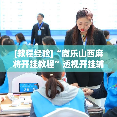 [教程经验]“微乐山西麻将开挂教程	”透视开挂辅助教程