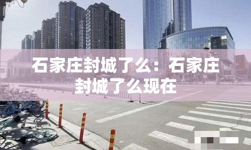 石家庄封城了么：石家庄封城了么现在