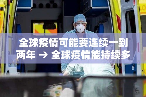全球疫情可能要连续一到两年 → 全球疫情能持续多久