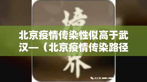 北京疫情传染性似高于武汉—（北京疫情传染路径）