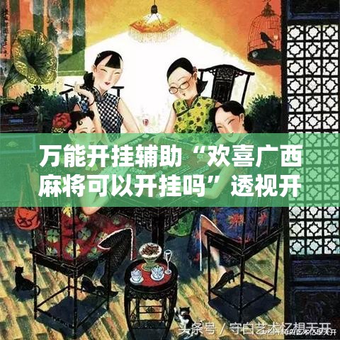 万能开挂辅助“欢喜广西麻将可以开挂吗”透视开挂辅助教程