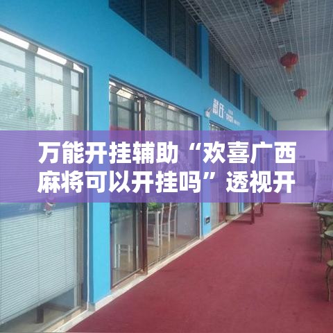 万能开挂辅助“欢喜广西麻将可以开挂吗”透视开挂辅助教程