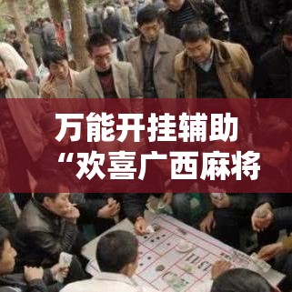 万能开挂辅助“欢喜广西麻将可以开挂吗	”透视开挂辅助教程