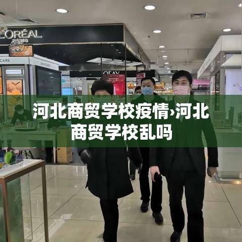 河北商贸学校疫情›河北商贸学校乱吗