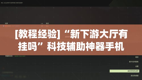 [教程经验]“新下游大厅有挂吗	”科技辅助神器手机版教程