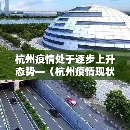 杭州疫情处于逐步上升态势—（杭州疫情现状）