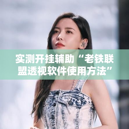 实测开挂辅助“老铁联盟透视软件使用方法	”科技辅助神器手机版教程