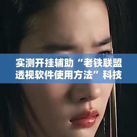 实测开挂辅助“老铁联盟透视软件使用方法	”科技辅助神器手机版教程
