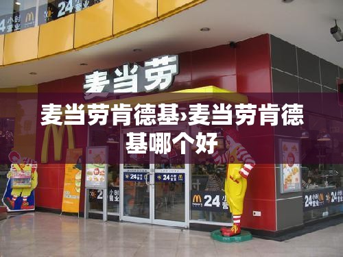 麦当劳肯德基›麦当劳肯德基哪个好 麦当劳肯德基›麦当劳肯德基哪个好
