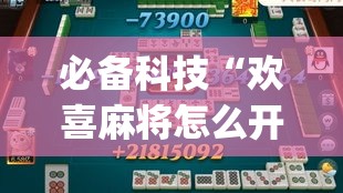 必备科技“欢喜麻将怎么开挂打”(透视挂)辅助透视教程