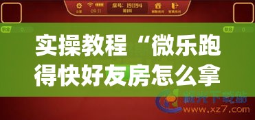 实操教程“微乐跑得快好友房怎么拿好牌(辅助神器)开挂详细教程 实操教程“微乐跑得快好友房怎么拿好牌(辅助神器)开挂详细教程
