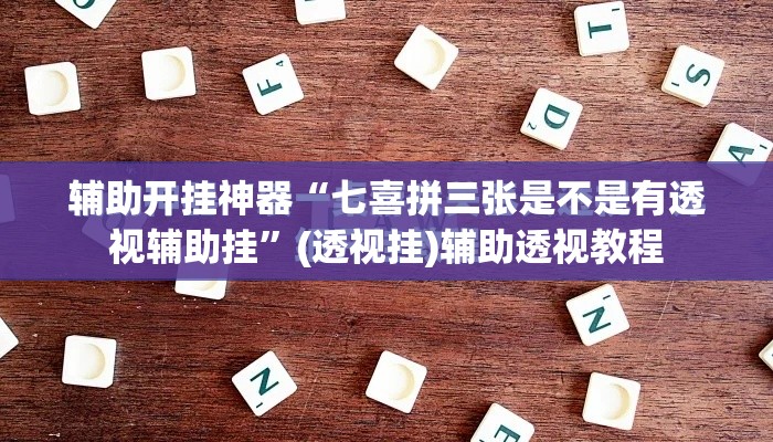 辅助开挂神器“七喜拼三张是不是有透视辅助挂	”(透视挂)辅助透视教程
