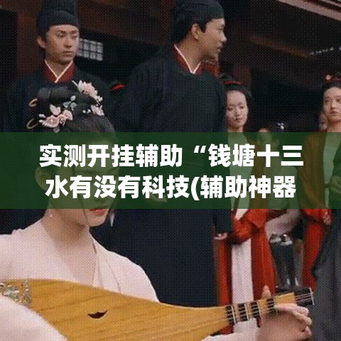 实测开挂辅助“钱塘十三水有没有科技(辅助神器)开挂详细教程