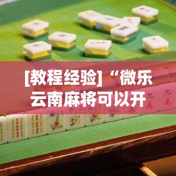 [教程经验]“微乐云南麻将可以开挂吗	”透视开挂辅助教程