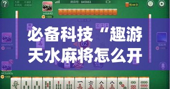 必备科技“趣游天水麻将怎么开挂	”(透视挂)辅助透视教程