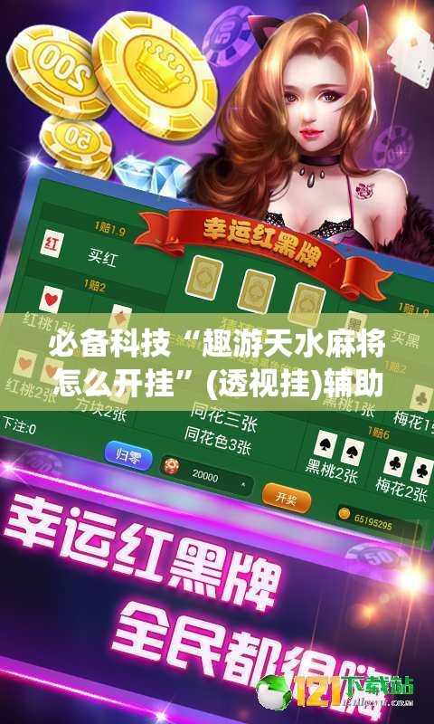 必备科技“趣游天水麻将怎么开挂”(透视挂)辅助透视教程