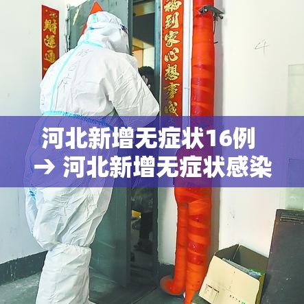 河北新增无症状16例 → 河北新增无症状感染者轨迹 河北新增无症状16例 → 河北新增无症状感染者轨迹