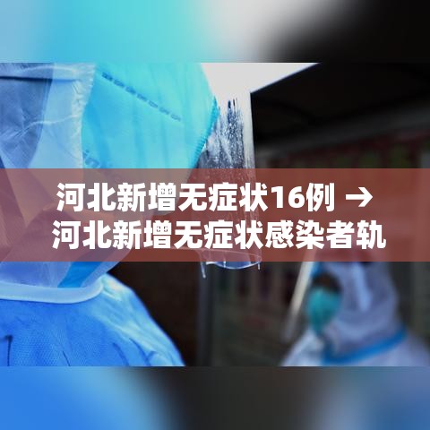 河北新增无症状16例 → 河北新增无症状感染者轨迹 河北新增无症状16例 → 河北新增无症状感染者轨迹