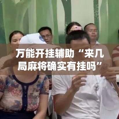 万能开挂辅助“来几局麻将确实有挂吗	”(透视挂)辅助透视教程