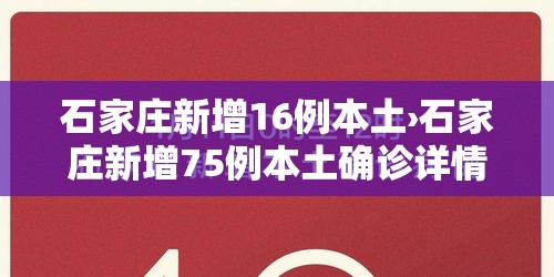 石家庄新增16例本土›石家庄新增75例本土确诊详情