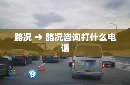 路况 → 路况咨询打什么电话 路况 → 路况咨询打什么电话